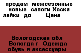 продам  межсезонные новые  сапоги Хаски лайки  до-45° › Цена ­ 3 000 - Вологодская обл., Вологда г. Одежда, обувь и аксессуары » Женская одежда и обувь   . Вологодская обл.